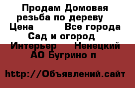 Продам Домовая резьба по дереву  › Цена ­ 500 - Все города Сад и огород » Интерьер   . Ненецкий АО,Бугрино п.